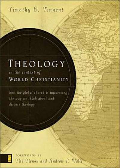 Theology in the Context of World Christianity: How the Global Church Is Influencing the Way We Think about and Discuss Theology, Hardcover