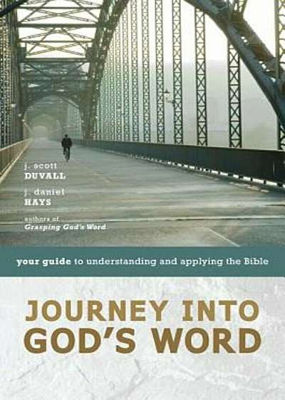 Journey Into God's Word: Your Guide to Understanding and Applying the Bible, Paperback