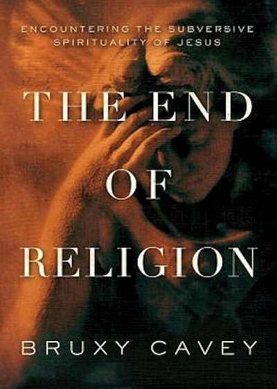 The End of Religion: Encountering the Subversive Spirituality of Jesus, Paperback