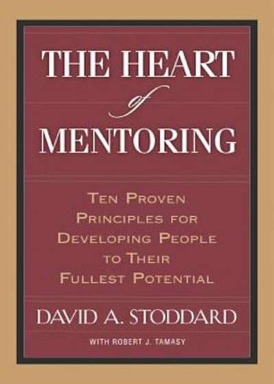 Coperta cărții The Heart of Mentoring: Ten Proven Principles for Developing People to Their Fullest Potential, Paperback
