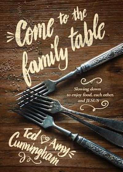 Come to the Family Table: Slowing Down to Enjoy Food, Each Other, and Jesus, Paperback