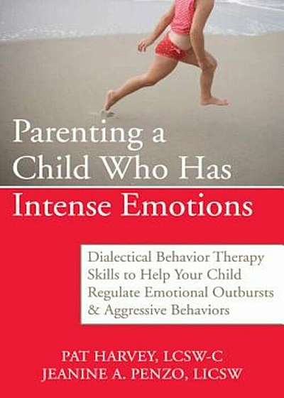 Parenting a Child Who Has Intense Emotions: Dialectical Behavior Therapy Skills to Help Your Child Regulate Emotional Outbursts & Aggressive Behaviors, Paperback