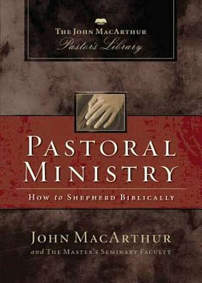 Pastoral Ministry: The John MacArthur Pastor's Library, Hardcover