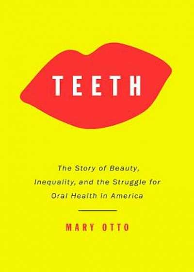 Teeth: The Story of Beauty, Inequality, and the Struggle for Oral Health in America, Hardcover