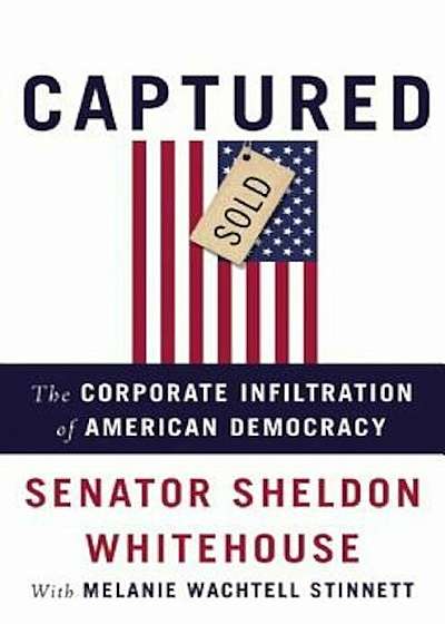 Captured: The Corporate Infiltration of American Democracy, Hardcover
