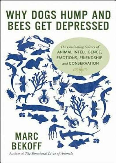 Why Dogs Hump and Bees Get Depressed: The Fascinating Science of Animal Intelligence, Emotions, Friendship, and Conservation, Paperback