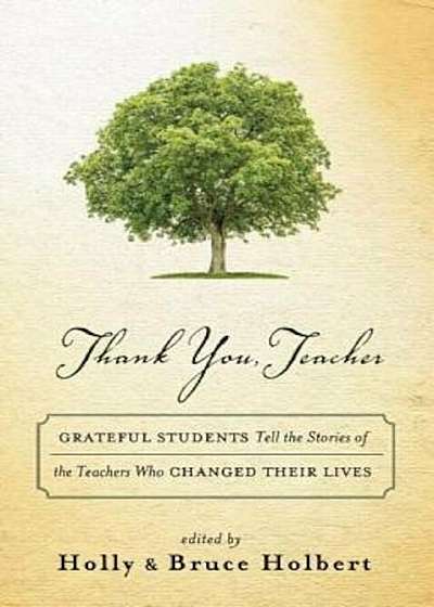 Thank You, Teacher: Grateful Students Tell the Stories of the Teachers Who Changed Their Lives, Hardcover