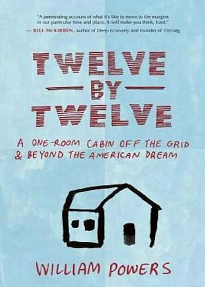 Twelve by Twelve: A One-Room Cabin Off the Grid & Beyond the American Dream, Paperback