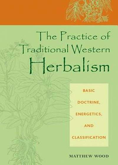 The Practice of Traditional Western Herbalism: Basic Doctrine, Energetics, and Classification, Paperback