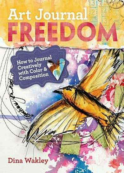 Art Journal Freedom: How to Journal Creatively with Color & Composition, Paperback