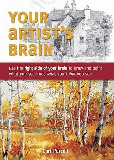 Your Artist's Brain: Use the Right Side of Your Brain to Draw and Paint What You See - Not What You Think You See, Paperback