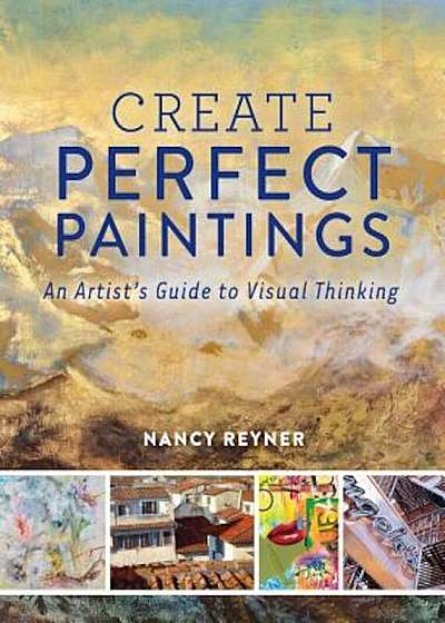 Create Perfect Paintings: An Artist's Guide to Visual Thinking, Hardcover
