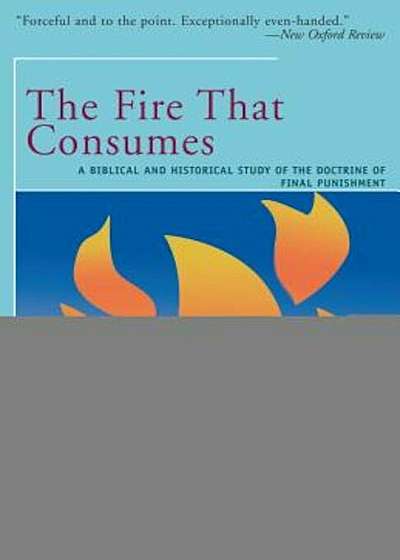 The Fire That Consumes: A Biblical and Historical Study of the Doctrine of the Final Punishment, Paperback