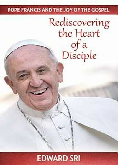 Pope Francis and the Joy of the Gospel: Rediscovering the Heart of a Disciple, Paperback