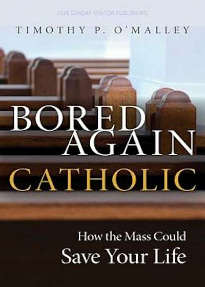 Bored Again Catholic: How the Mass Could Save Your Life (and the World's Too), Paperback