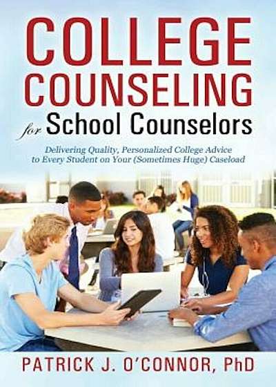 College Counseling for School Counselors: Delivering Quality, Personalized College Advice to Every Student on Your (Sometimes Huge) Caseload, Paperback