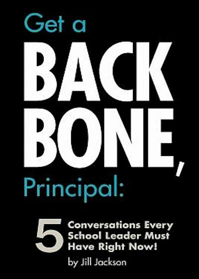 Get a Backbone, Principal: 5 Conversations Every School Leader Must Have Right Now!, Paperback