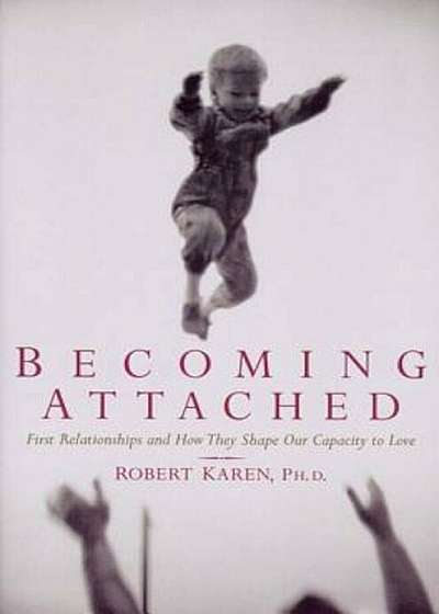 Becoming Attached: First Relationships and How They Shape Our Capacity to Love, Paperback