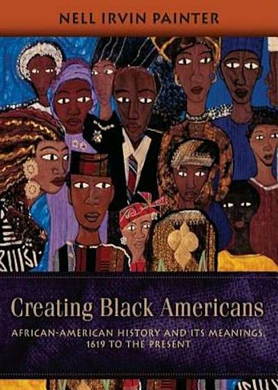 Creating Black Americans: African-American History and Its Meanings, 1619 to the Present, Paperback