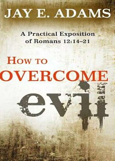 How to Overcome Evil: A Practical Exposition of Romans 12:14-21, Paperback