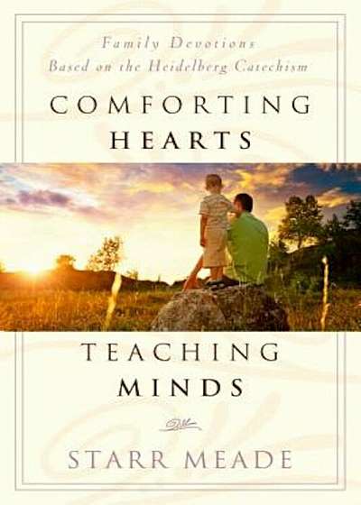 Comforting Hearts, Teaching Minds: Family Devotions Based on the Heidelberg Catechism, Paperback