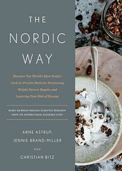 The Nordic Way: Discover the World's Most Perfect Carb-To-Protein Ratio for Preventing Weight Gain or Regain, and Lowering Your Risk o, Hardcover
