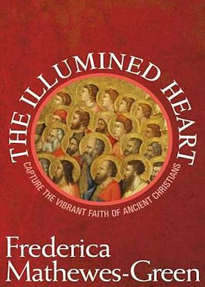The Illumined Heart: Capture the Vibrant Faith of Ancient Christians, Paperback