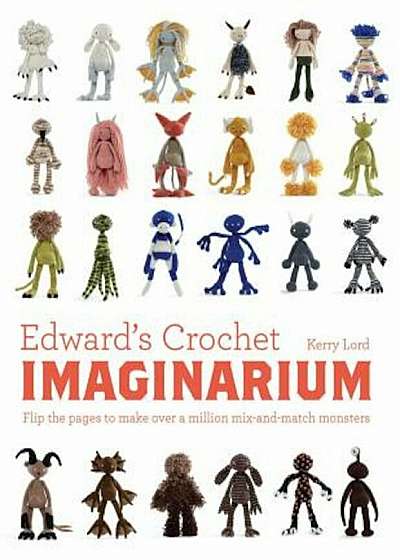 Edward's Crochet Imaginarium: Flip the Pages to Make Over a Million Mix-And-Match Monsters, Paperback