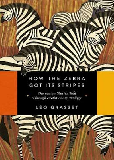 How the Zebra Got Its Stripes: Darwinian Stories Told Through Evolutionary Biology, Hardcover