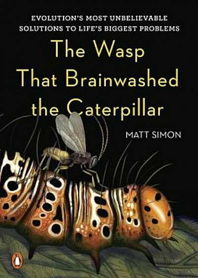 The Wasp That Brainwashed the Caterpillar: Evolution's Most Unbelievable Solutions to Life's Biggest Problems, Hardcover