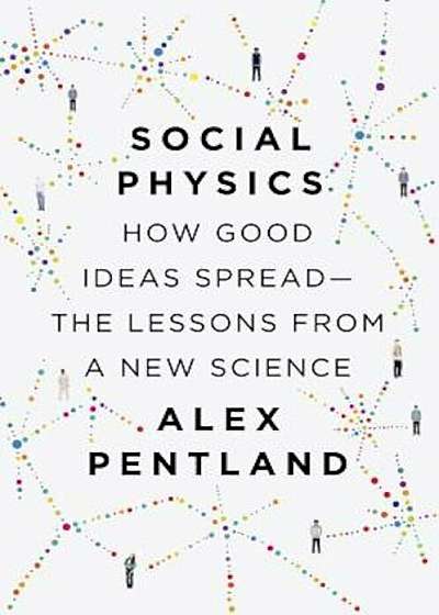 Social Physics: How Good Ideas Spread--The Lessons from a New Science, Hardcover