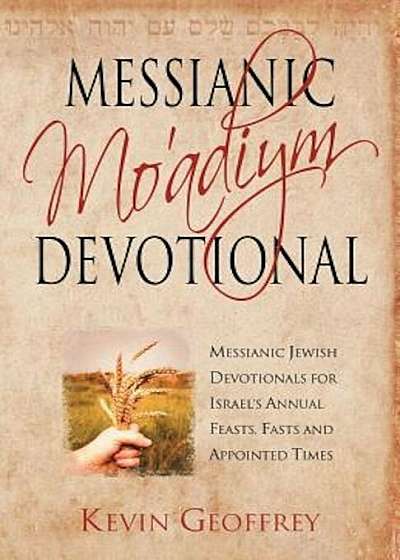 Messianic Mo'adiym Devotional: Messianic Jewish Devotionals for Israel's Annual Feasts, Fasts and Appointed Times, Paperback