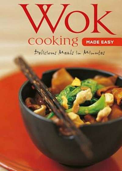 Wok Cooking Made Easy: Delicious Meals in Minutes, Hardcover