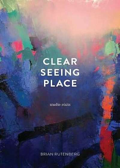 Clear Seeing Place: Studio Visits, Paperback