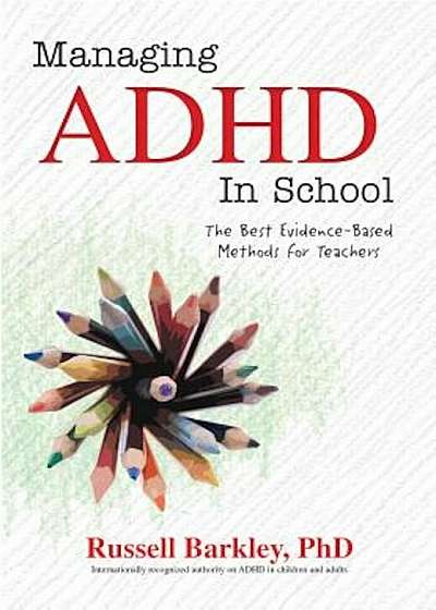 Managing ADHD in Schools: The Best Evidence-Based Methods for Teachers, Paperback