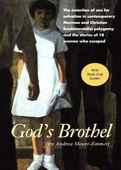God's Brothel: The Extortion of Sex for Salvation in Contemporary Mormon and Christian Fundamentalist Polygamy and the Stories of 18, Paperback