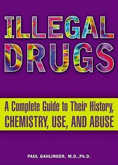 Illegal Drugs: A Complete Guide to Their History, Chemistry, Use, and Abuse, Paperback