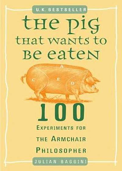 The Pig That Wants to Be Eaten: 100 Experiments for the Armchair Philosopher, Paperback
