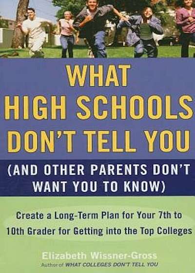 What High Schools Don't Tell You (and Other Parents Don't Want You to Know): Create a Long-Term Plan for Your 7th to 10th Grader for Getting Into the, Paperback