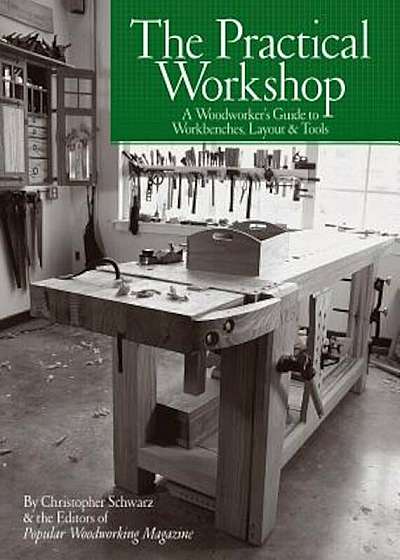 The Practical Workshop: A Woodworker's Guide to Workbenches, Layout & Tools, Paperback