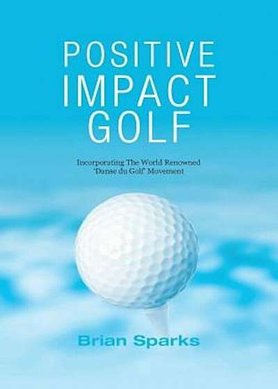 Positive Impact Golf: Helping Golfers to Liberate Their Potential, Paperback
