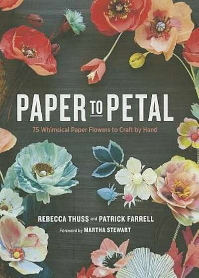 Paper to Petal: 75 Whimsical Paper Flowers to Craft by Hand, Hardcover