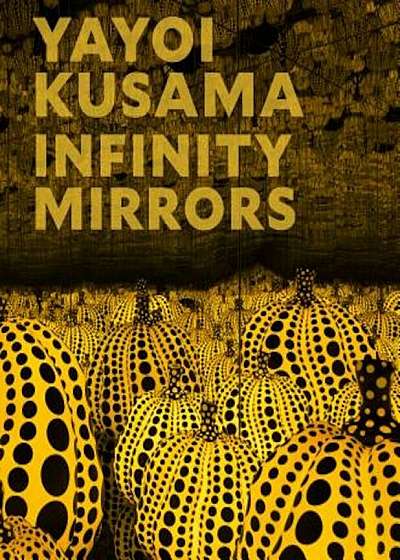 Yayoi Kusama: Infinity Mirrors, Hardcover