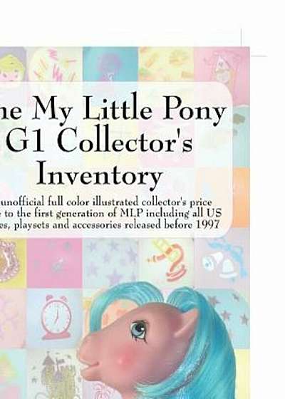 The My Little Pony G1 Collector's Inventory: An Unofficial Full Color Illustrated Collector's Price Guide to the First Generation of Mlp Including All, Paperback