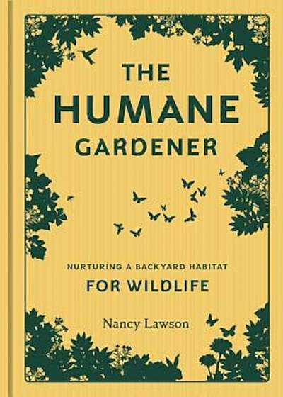 The Humane Gardener: Nurturing a Backyard Habitat for Wildlife, Hardcover