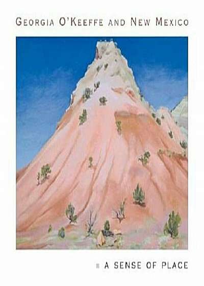 Georgia O'Keeffe and New Mexico: A Sense of Place, Hardcover