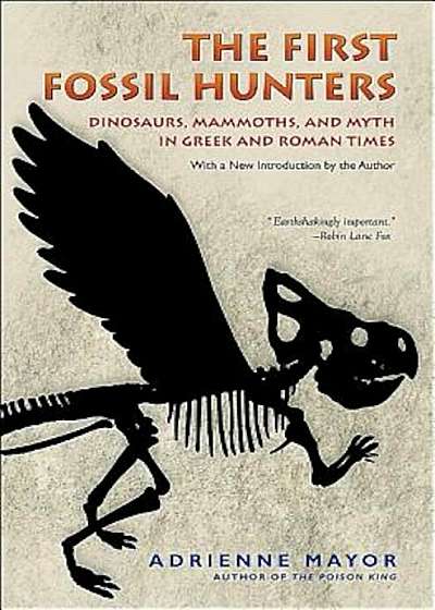The First Fossil Hunters: Dinosaurs, Mammoths, and Myth in Greek and Roman Times, Paperback