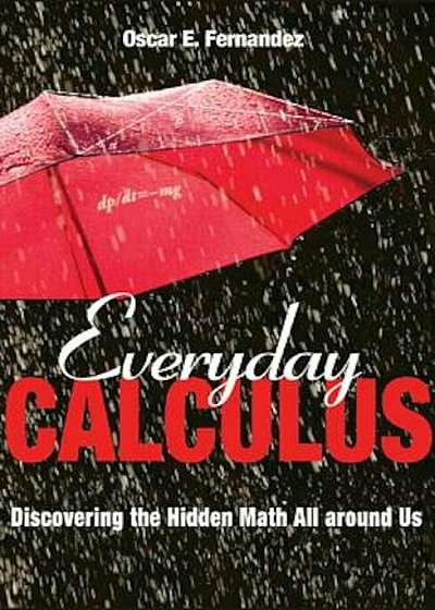 Everyday Calculus: Discovering the Hidden Math All Around Us, Hardcover