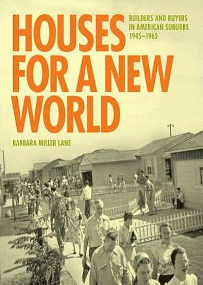 Houses for a New World: Builders and Buyers in American Suburbs, 1945 1965, Hardcover