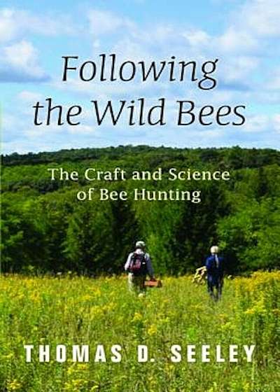 Following the Wild Bees: The Craft and Science of Bee Hunting, Hardcover